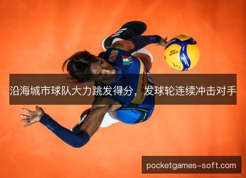 沿海城市球队大力跳发得分,发球轮连续冲击对手 沿海城市球队大力跳发得分,发球轮连续冲击对手