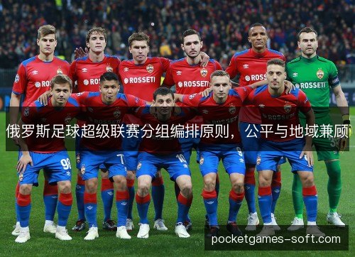 俄罗斯足球超级联赛分组编排原则,公平与地域兼顾 俄罗斯足球超级联赛分组编排原则,公平与地域兼顾