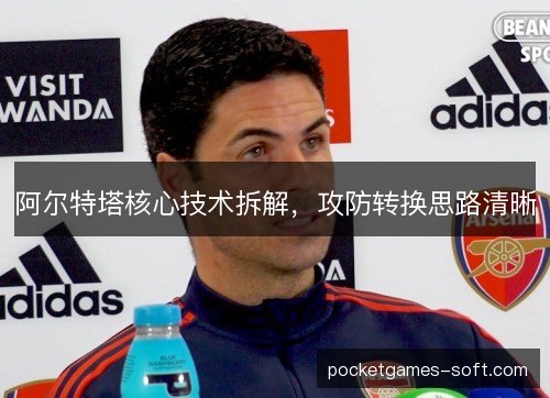 阿尔特塔核心技术拆解,攻防转换思路清晰 阿尔特塔核心技术拆解,攻防转换思路清晰