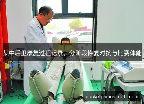 某中后卫康复过程记录，分阶段恢复对抗与比赛体能