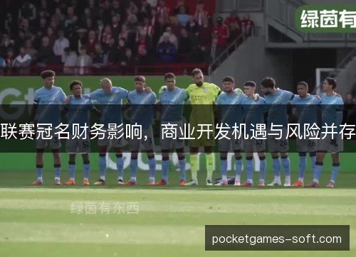 联赛冠名财务影响,商业开发机遇与风险并存 联赛冠名财务影响,商业开发机遇与风险并存