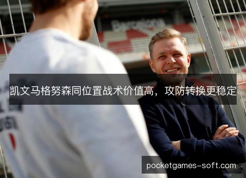 凯文马格努森同位置战术价值高,攻防转换更稳定 凯文马格努森同位置战术价值高,攻防转换更稳定